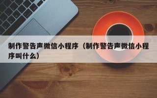 大丰制作警告声微信小程序（制作警告声微信小程序叫什么）