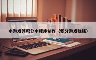 大丰小游戏领积分小程序制作（积分游戏赚钱）