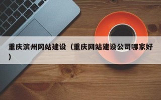 大丰重庆滨州网站建设（重庆网站建设公司哪家好）
