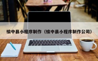 大丰榆中县小程序制作（榆中县小程序制作公司）