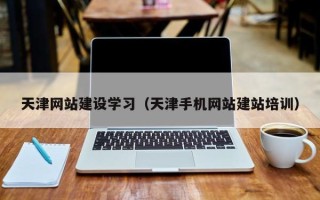 大丰天津网站建设学习（天津手机网站建站培训）