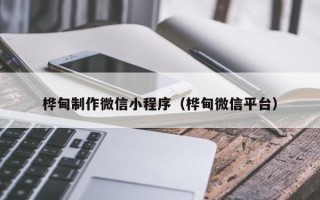 大丰桦甸制作微信小程序（桦甸微信平台）
