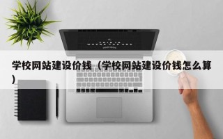 大丰学校网站建设价钱（学校网站建设价钱怎么算）