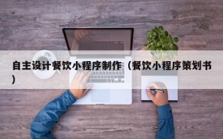 大丰自主设计餐饮小程序制作（餐饮小程序策划书）