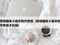 大丰视频图库小程序制作教程（视频图库小程序制作教程手机版）